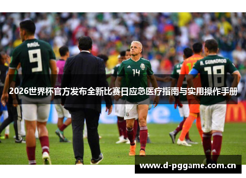 2026世界杯官方发布全新比赛日应急医疗指南与实用操作手册 2026世界杯官方发布全新比赛日应急医疗指南与实用操作手册