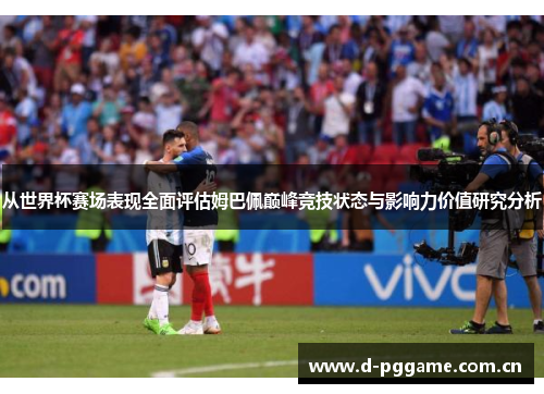 从世界杯赛场表现全面评估姆巴佩巅峰竞技状态与影响力价值研究分析